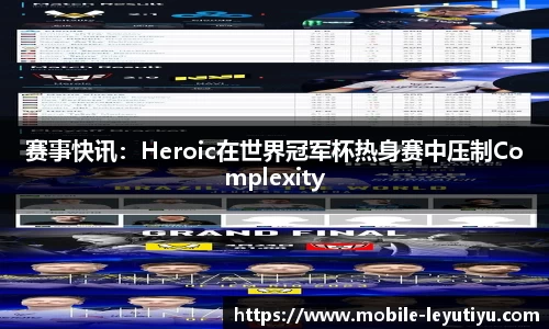 赛事快讯：Heroic在世界冠军杯热身赛中压制Complexity