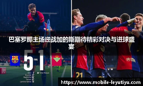 巴塞罗那主场迎战加的斯期待精彩对决与进球盛宴