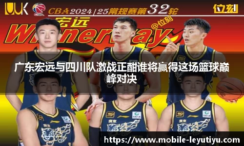广东宏远与四川队激战正酣谁将赢得这场篮球巅峰对决